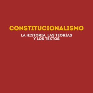 Constitucionalismo. La historia, las teorías y los textos