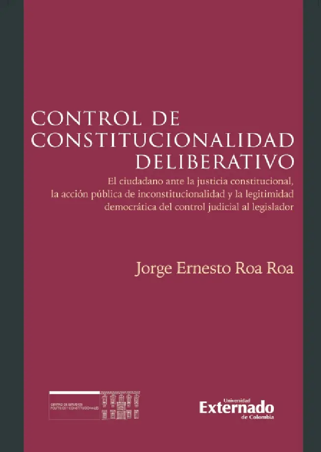 Control de Constitucionalidad deliberativo. El ciudadano ante la justicia constitucional, la acción pública de inconstitucionalidad y la legitimidad democrática del control judicial al legislador