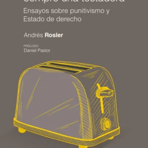 Si quiere una garantía compre una tostadora. Ensayos sobre punitivismo y Estado de derecho